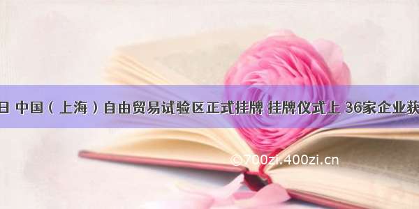 9月29日 中国（上海）自由贸易试验区正式挂牌 挂牌仪式上 36家企业获得证照