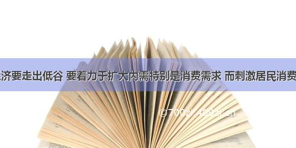 当前我国经济要走出低谷 要着力于扩大内需特别是消费需求 而刺激居民消费必须解决居