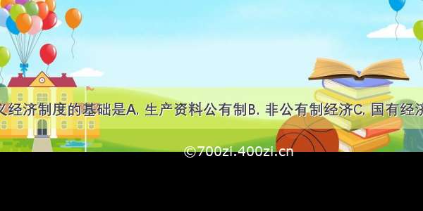 我国社会主义经济制度的基础是A. 生产资料公有制B. 非公有制经济C. 国有经济D. 集体经济