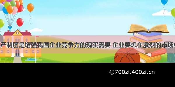 实行企业破产制度是增强我国企业竞争力的现实需要 企业要想在激烈的市场中不被淘汰 