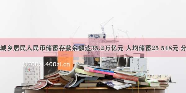 我国城乡居民人民币储蓄存款余额达35.2万亿元 人均储蓄25 548元 分别比