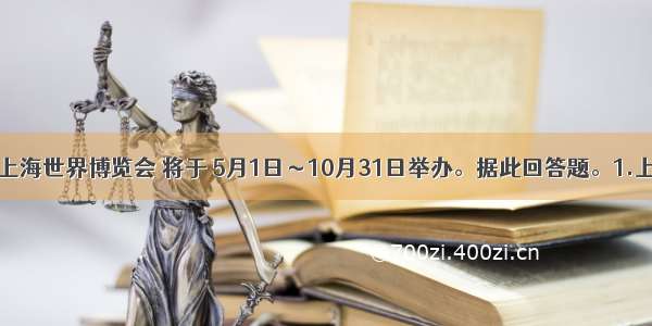 中国上海世界博览会 将于 5月1日～10月31日举办。据此回答题。1.上海世