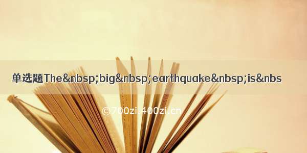 单选题The big earthquake is&nbs