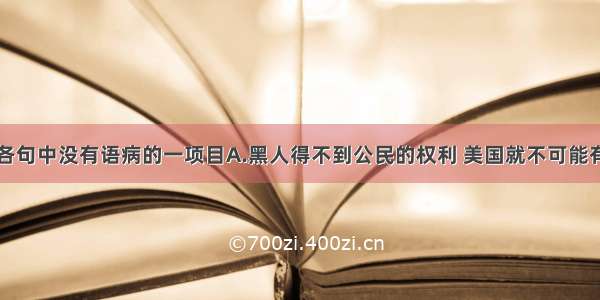 单选题下列各句中没有语病的一项目A.黑人得不到公民的权利 美国就不可能有安宁或平静