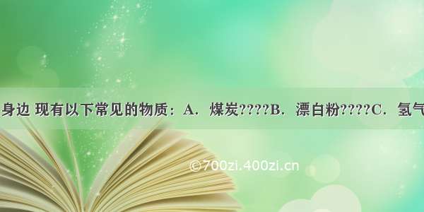 化学就在我们身边 现有以下常见的物质：A．煤炭????B．漂白粉????C．氢气????D．氦气