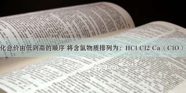 按氯元素的化合价由低到高的顺序 将含氯物质排列为：HCl Cl2 Ca（ClO）2 M KClO3