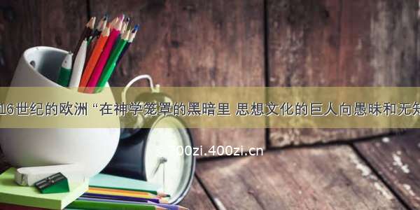 单选题14—16世纪的欧洲 “在神学笼罩的黑暗里 思想文化的巨人向愚昧和无知发起了挑战