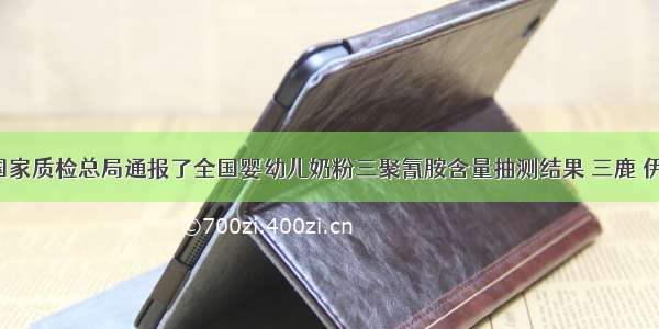 9月 国家质检总局通报了全国婴幼儿奶粉三聚氰胺含量抽测结果 三鹿 伊利 蒙