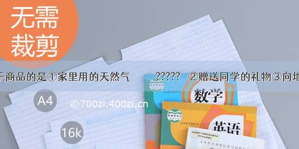 下列属于商品的是①家里用的天然气　　　　　????? 　②赠送同学的礼物③向地震灾区