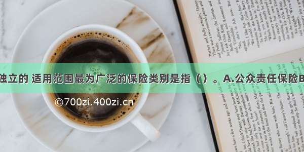 责任保险中独立的 适用范围最为广泛的保险类别是指（）。A.公众责任保险B.雇主责任保