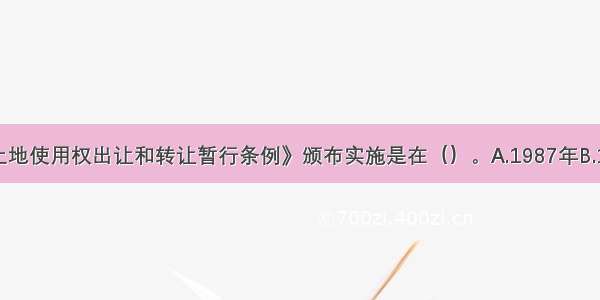 《城镇国有土地使用权出让和转让暂行条例》颁布实施是在（）。A.1987年B.1988年C.1990