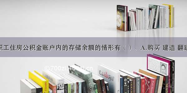 可以提取职工住房公积金账户内的存储余额的情形有（）。A.购买 建造 翻建 大修自住