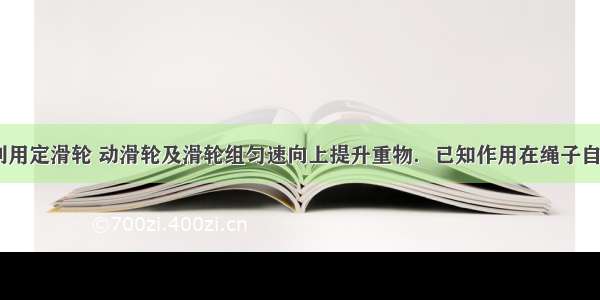 如图所示 利用定滑轮 动滑轮及滑轮组匀速向上提升重物．已知作用在绳子自由端的拉力