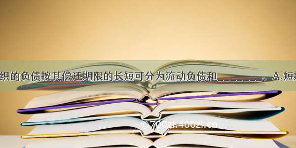 村合作经济组织的负债按其偿还期限的长短可分为流动负债和_______。A.短期负债B.长期