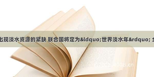 由于许多地方出现淡水资源的紧缺 联合国将定为“世界淡水年” 全球环境基金组