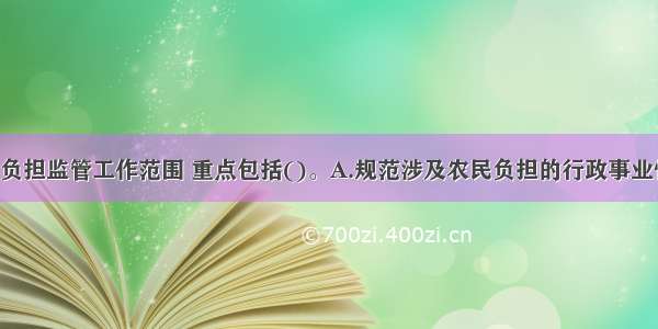 新时期农民负担监管工作范围 重点包括()。A.规范涉及农民负担的行政事业性收费 罚款