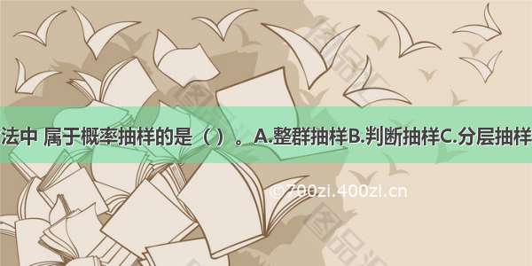 下列抽样方法中 属于概率抽样的是（ ）。A.整群抽样B.判断抽样C.分层抽样D.等距抽样