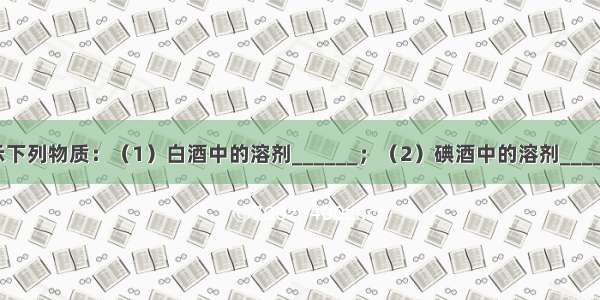 用化学式表示下列物质：（1）白酒中的溶剂______；（2）碘酒中的溶剂______；（3）生