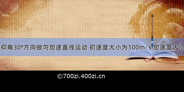 一架飞机沿仰角30°方向做匀加速直线运动 初速度大小为100m/s 加速度大小为10m/s2 