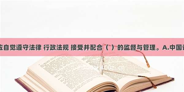 从业人员应自觉遵守法律 行政法规 接受并配合（ ）的监督与管理。A.中国证监会B.中