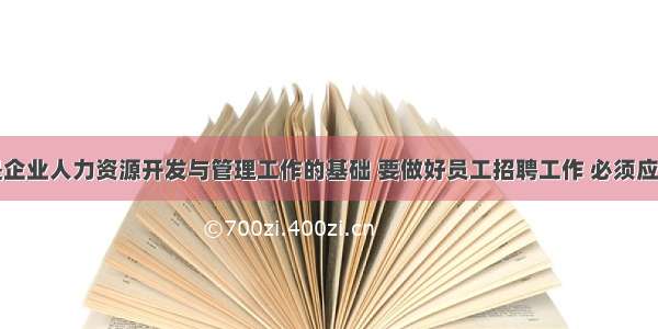 员工招聘是企业人力资源开发与管理工作的基础 要做好员工招聘工作 必须应用科学的招