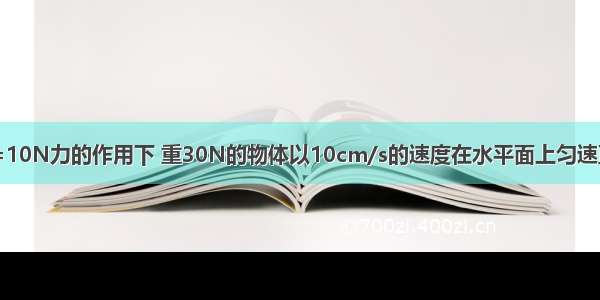 如图所示在F=10N力的作用下 重30N的物体以10cm/s的速度在水平面上匀速直线运动 则拉