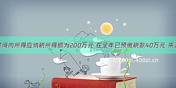 某企业度境内所得应纳税所得额为200万元 在全年已预缴税款40万元 来源于境外