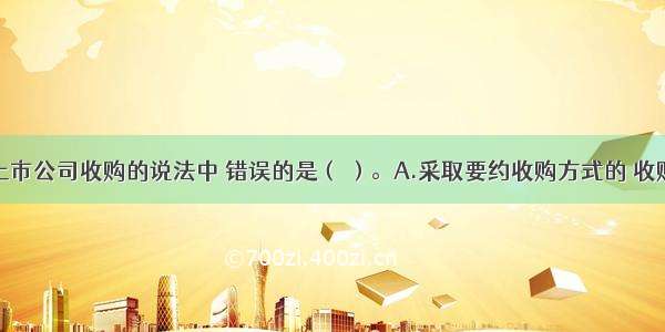 下列关于上市公司收购的说法中 错误的是（ ）。A.采取要约收购方式的 收购人在收购