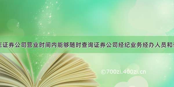 为保证客户在证券公司营业时间内能够随时查询证券公司经纪业务经办人员和证券经纪人的