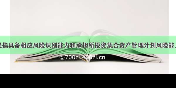 合格投资者是指具备相应风险识别能力和承担所投资集合资产管理计划风险能力且符合下列