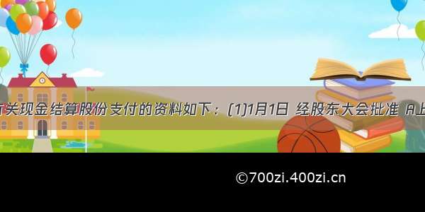 A公司有关现金结算股份支付的资料如下：(1)1月1日 经股东大会批准 A上市公司