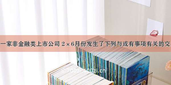 甲公司为一家非金融类上市公司 2×6月份发生了下列与或有事项有关的交易和事项：