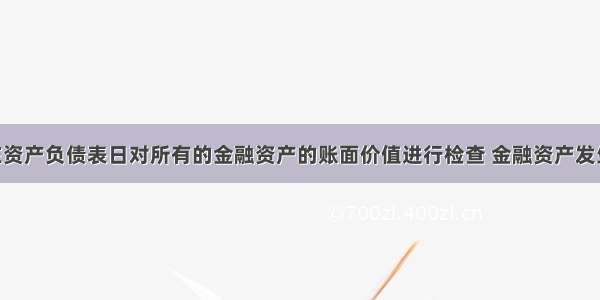 企业应当在资产负债表日对所有的金融资产的账面价值进行检查 金融资产发生减值的 应