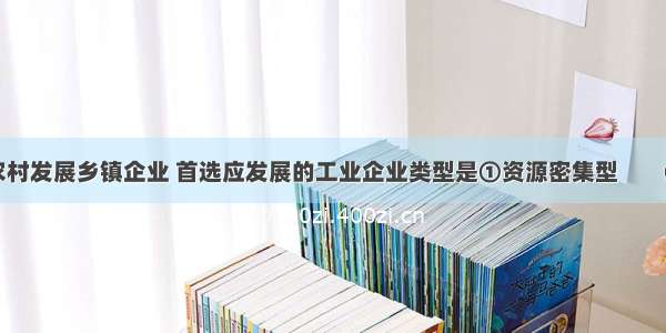 目前我国农村发展乡镇企业 首选应发展的工业企业类型是①资源密集型    　②劳动力密