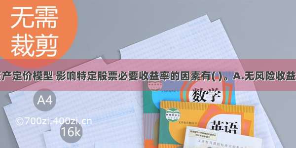 按照资本资产定价模型 影响特定股票必要收益率的因素有( )。A.无风险收益率B.市场所