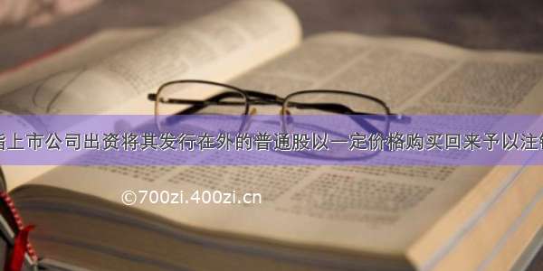 股票回购是指上市公司出资将其发行在外的普通股以一定价格购买回来予以注销或作为库存