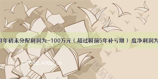 某公司年初未分配利润为-100万元（超过税前5年补亏期） 度净利润为1000