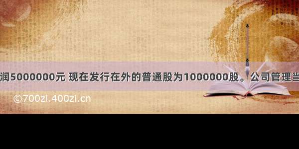 某公司有净利润5000000元 现在发行在外的普通股为1000000股。公司管理当局计划将其中