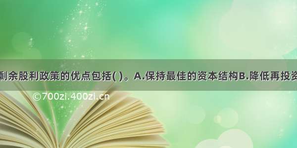 利润分配的剩余股利政策的优点包括( )。A.保持最佳的资本结构B.降低再投资的资本成本