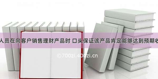 某银行从业人员在向客户销售理财产品时 口头保证该产品肯定能够达到预期收益率。该从