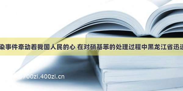 松花江水污染事件牵动着我国人民的心 在对硝基苯的处理过程中黑龙江省迅速组织240吨