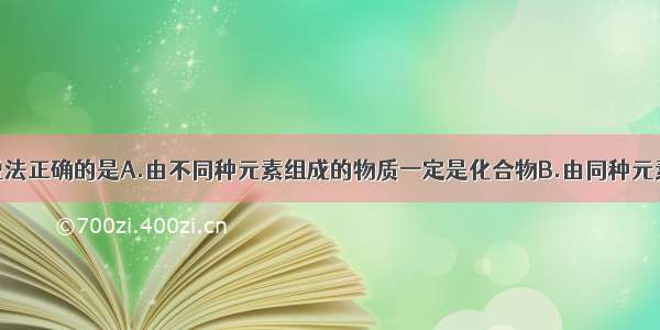 单选题下列说法正确的是A.由不同种元素组成的物质一定是化合物B.由同种元素组成的物质