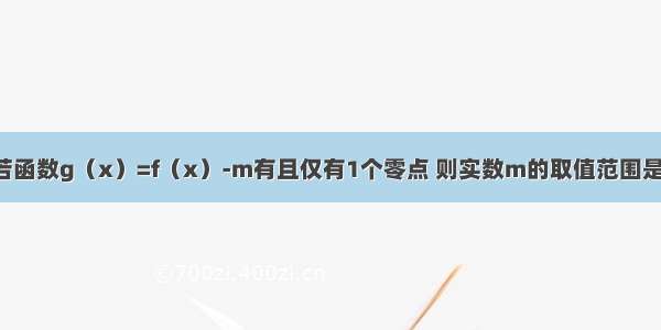 已知函数 若函数g（x）=f（x）-m有且仅有1个零点 则实数m的取值范围是________．