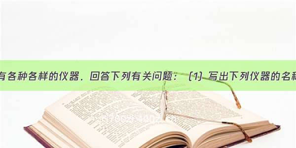 化学实验室中有各种各样的仪器．回答下列有关问题：（1）写出下列仪器的名称：C______