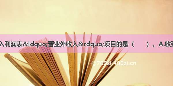 下列各项中 不应列入利润表“营业外收入”项目的是（　　）。A.收到的捐赠收入B.处置