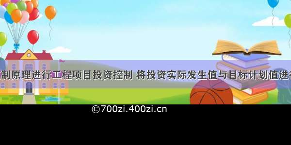 运用动态控制原理进行工程项目投资控制 将投资实际发生值与目标计划值进行比较时 工