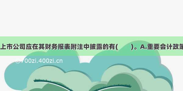 下列项目中 上市公司应在其财务报表附注中披露的有(　　)。A.重要会计政策和会计估计