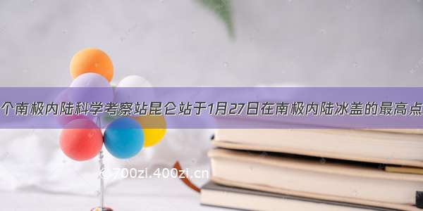 我国第一个南极内陆科学考察站昆仑站于1月27日在南极内陆冰盖的最高点冰穹地区