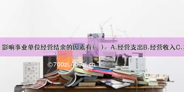 下列各项中 影响事业单位经营结余的因素有(　　)。A.经营支出B.经营收入C.其他支出D.