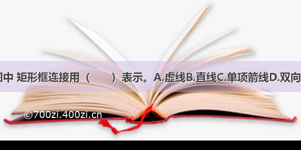 项目结构图中 矩形框连接用（　　）表示。A.虚线B.直线C.单项箭线D.双向箭线ABCD